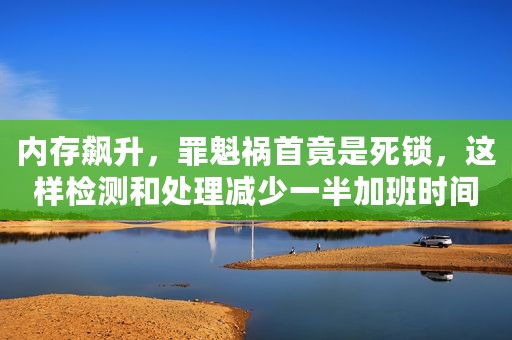 内存飙升，罪魁祸首竟是死锁，这样检测和处理减少一半加班时间