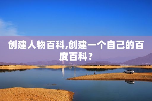 创建人物百科,创建一个自己的百度百科？