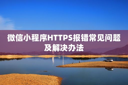 微信小程序HTTPS报错常见问题及解决办法