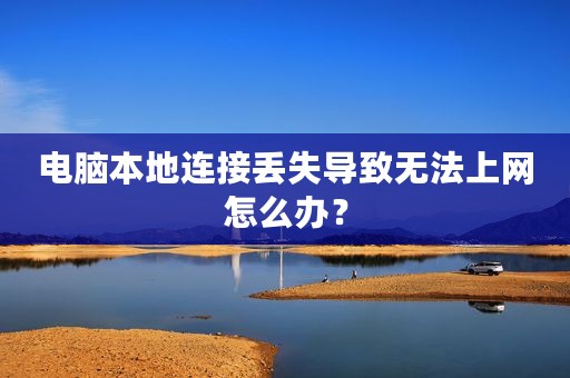 电脑本地连接丢失导致无法上网怎么办？