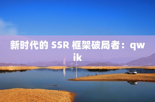 新时代的 SSR 框架破局者：qwik