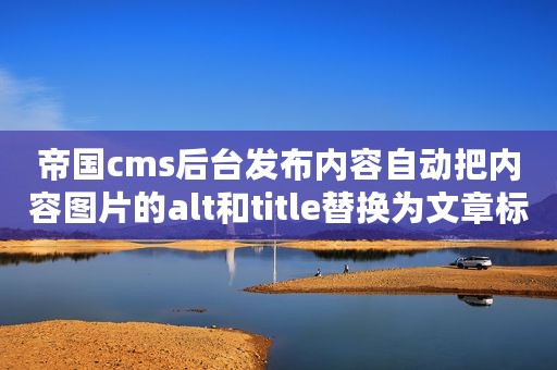 帝国cms后台发布内容自动把内容图片的alt和title替换为文章标题