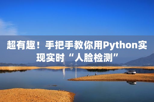 超有趣！手把手教你用Python实现实时“人脸检测”