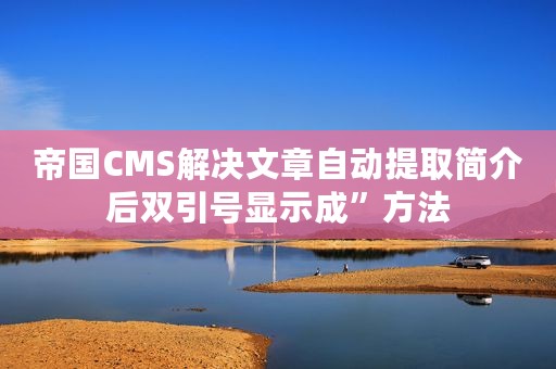 帝国CMS解决文章自动提取简介后双引号显示成”方法