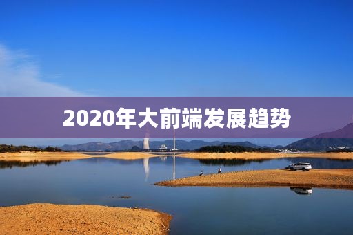2020年大前端发展趋势
