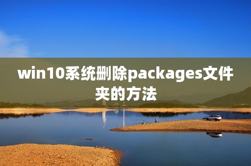 win10系统删除packages文件夹的方法