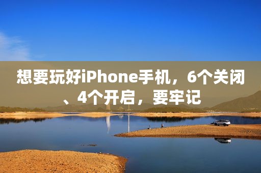 想要玩好iPhone手机，6个关闭、4个开启，要牢记