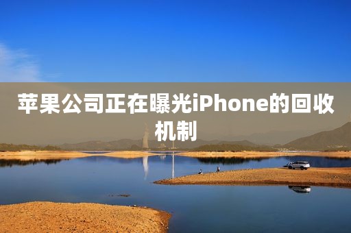 苹果公司正在曝光iPhone的回收机制
