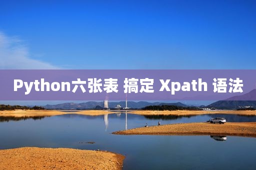 Python六张表 搞定 Xpath 语法