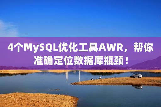 4个MySQL优化工具AWR，帮你准确定位数据库瓶颈！