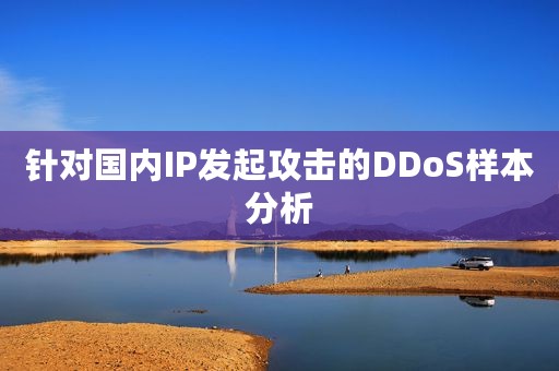 针对国内IP发起攻击的DDoS样本分析