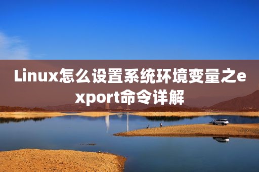 Linux怎么设置系统环境变量之export命令详解