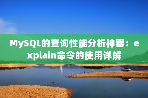 MySQL的查询性能分析神器：explain命令的使用详解