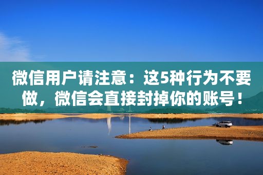 微信用户请注意：这5种行为不要做，微信会直接封掉你的账号！