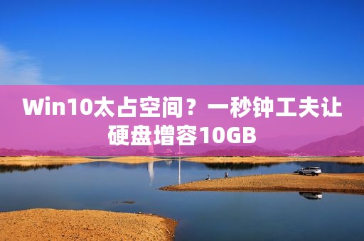 Win10太占空间？一秒钟工夫让硬盘增容10GB