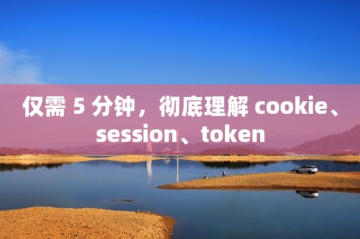 仅需 5 分钟，彻底理解 cookie、session、token