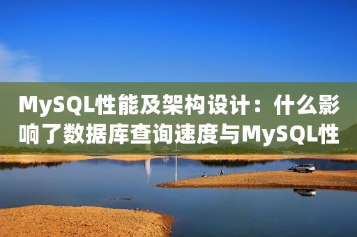 MySQL性能及架构设计：什么影响了数据库查询速度与MySQL性能