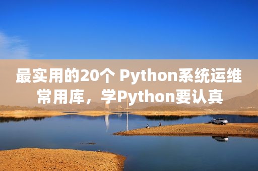 最实用的20个 Python系统运维常用库，学Python要认真