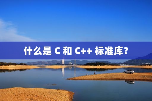 什么是 C 和 C++ 标准库？