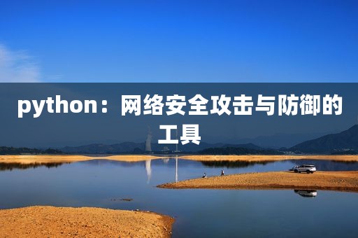 python：网络安全攻击与防御的工具