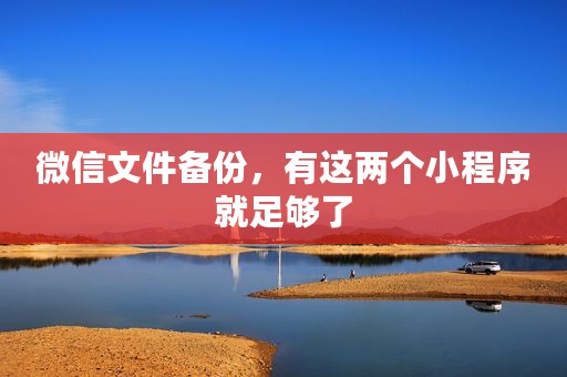 微信文件备份，有这两个小程序就足够了