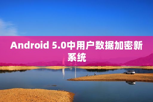 Android 5.0中用户数据加密新系统