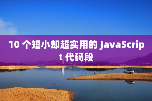 10 个短小却超实用的 JavaScript 代码段