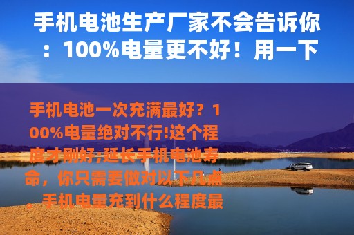 手机电池生产厂家不会告诉你：100%电量更不好！用一下充一下最好