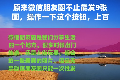 原来微信朋友圈不止能发9张图，操作一下这个按钮，上百张都行