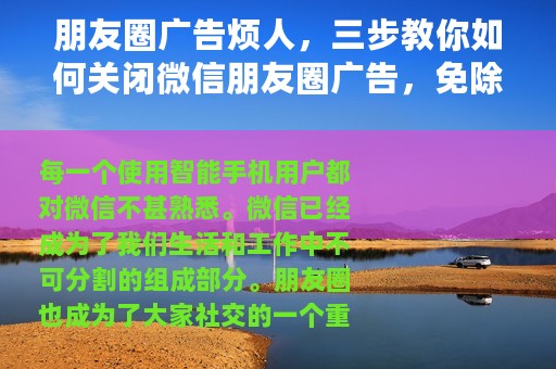 朋友圈广告烦人，三步教你如何关闭微信朋友圈广告，免除烦恼