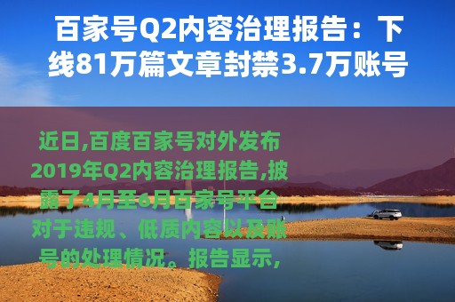 百家号Q2内容治理报告：下线81万篇文章封禁3.7万账号