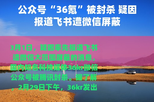 公众号“36氪”被封杀 疑因报道飞书遭微信屏蔽
