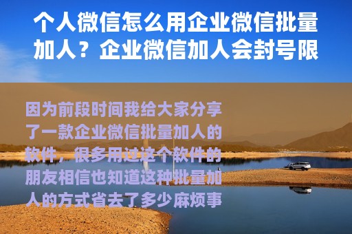 个人微信怎么用企业微信批量加人？企业微信加人会封号限制吗？