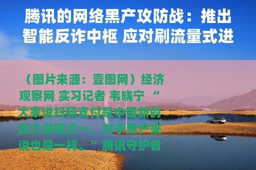腾讯的网络黑产攻防战：推出智能反诈中枢 应对刷流量式进阶版黑产