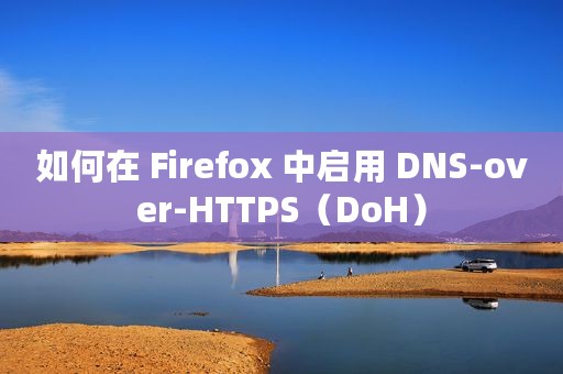 如何在 Firefox 中启用 DNS-over-HTTPS（DoH）
