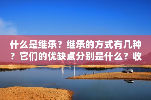 什么是继承？继承的方式有几种？它们的优缺点分别是什么？收藏