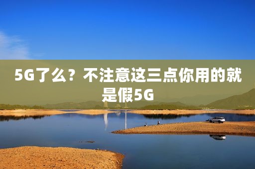5G了么？不注意这三点你用的就是假5G