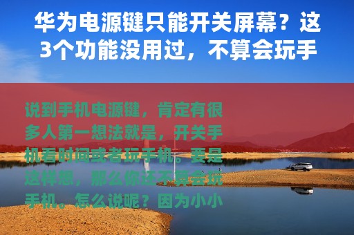 华为电源键只能开关屏幕？这3个功能没用过，不算会玩手机！