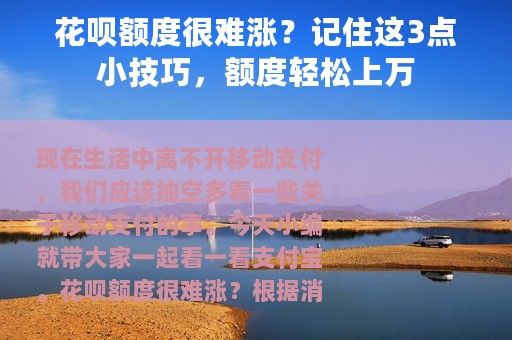 花呗额度很难涨？记住这3点小技巧，额度轻松上万