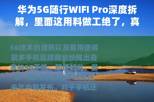 华为5G随行WIFI Pro深度拆解，里面这用料做工绝了，真是厉害