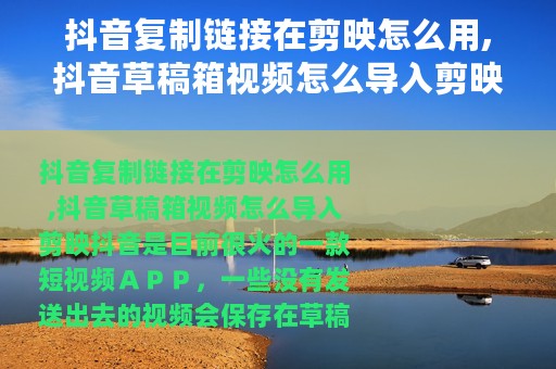 抖音复制链接在剪映怎么用,抖音草稿箱视频怎么导入剪映