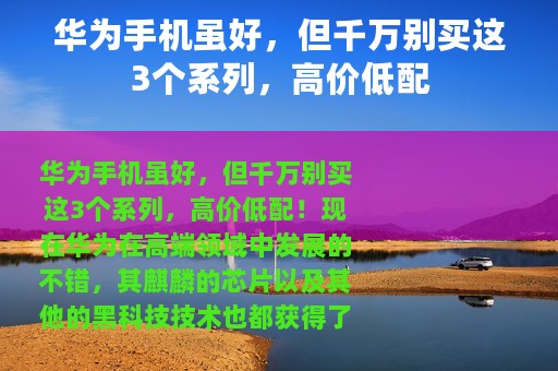华为手机虽好，但千万别买这3个系列，高价低配