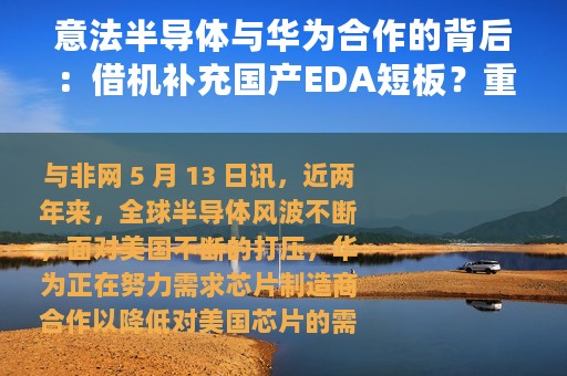 意法半导体与华为合作的背后：借机补充国产EDA短板？重振欧洲半导体雄风？