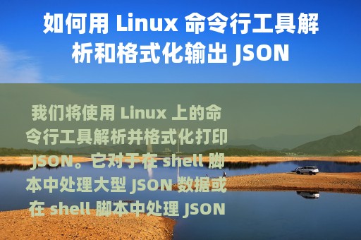 如何用 Linux 命令行工具解析和格式化输出 JSON