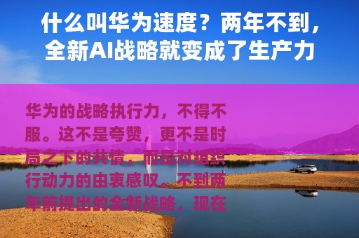 什么叫华为速度？两年不到，全新AI战略就变成了生产力