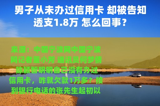 男子从未办过信用卡 却被告知透支1.8万 怎么回事？