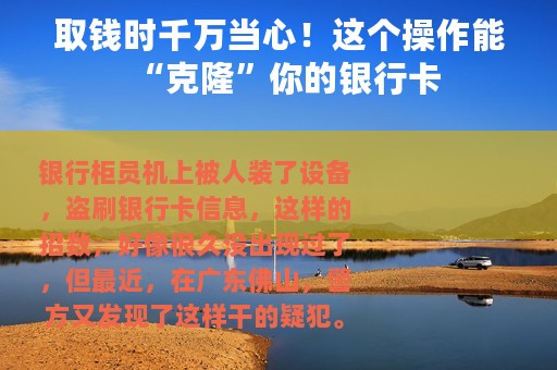 取钱时千万当心！这个操作能“克隆”你的银行卡