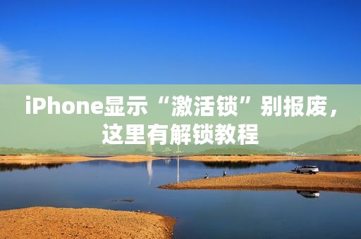 iPhone显示“激活锁”别报废，这里有解锁教程