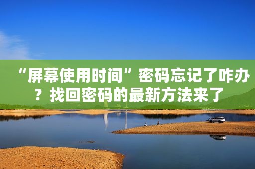 “屏幕使用时间”密码忘记了咋办？找回密码的最新方法来了