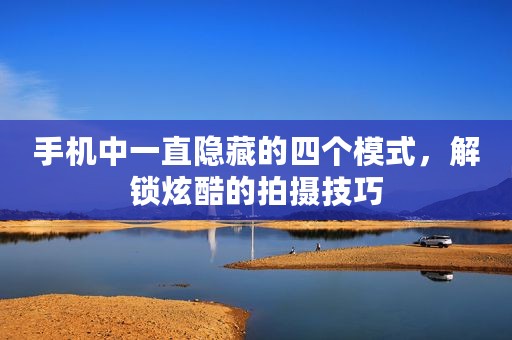 手机中一直隐藏的四个模式，解锁炫酷的拍摄技巧